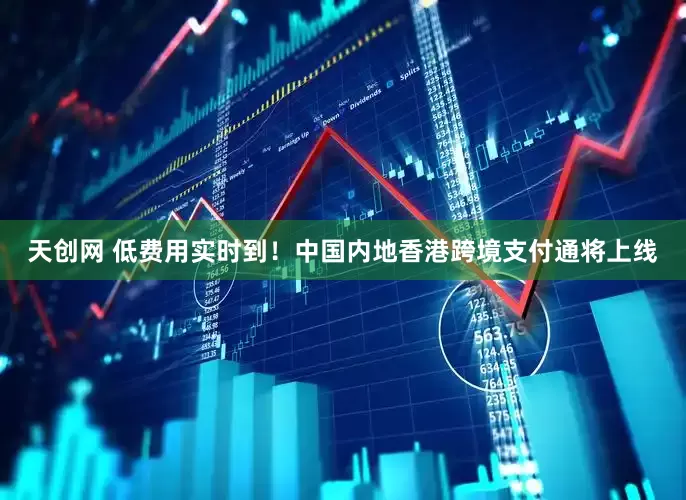 天创网 低费用实时到！中国内地香港跨境支付通将上线