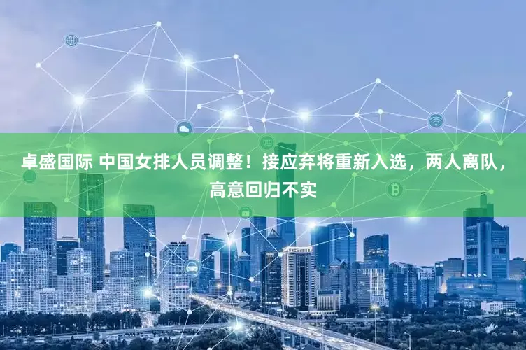 卓盛国际 中国女排人员调整！接应弃将重新入选，两人离队，高意回归不实
