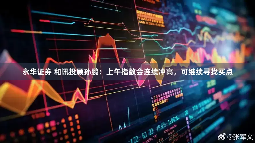 永华证券 和讯投顾孙鹏：上午指数会连续冲高，可继续寻找买点
