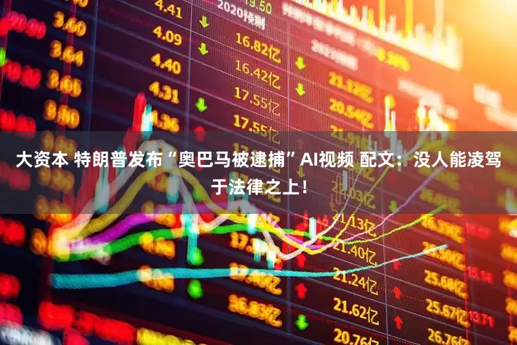 大资本 特朗普发布“奥巴马被逮捕”AI视频 配文：没人能凌驾于法律之上！