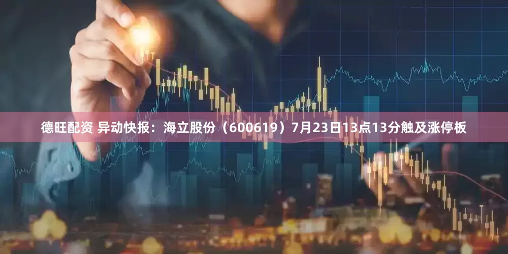 德旺配资 异动快报：海立股份（600619）7月23日13点13分触及涨停板