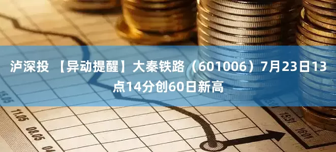 泸深投 【异动提醒】大秦铁路（601006）7月23日13点14分创60日新高