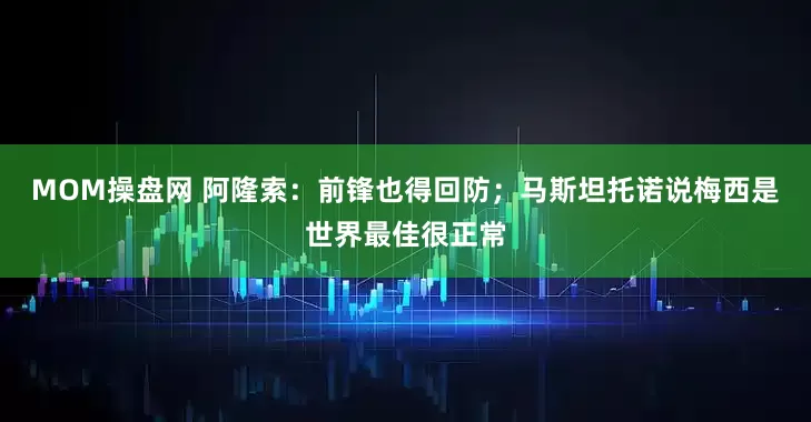 MOM操盘网 阿隆索：前锋也得回防；马斯坦托诺说梅西是世界最佳很正常