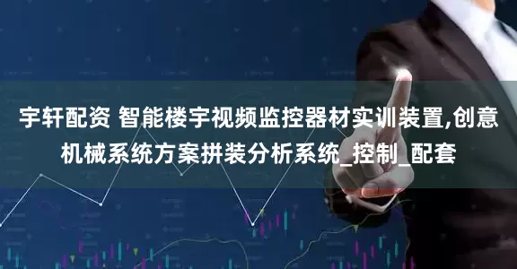 宇轩配资 智能楼宇视频监控器材实训装置,创意机械系统方案拼装分析系统_控制_配套