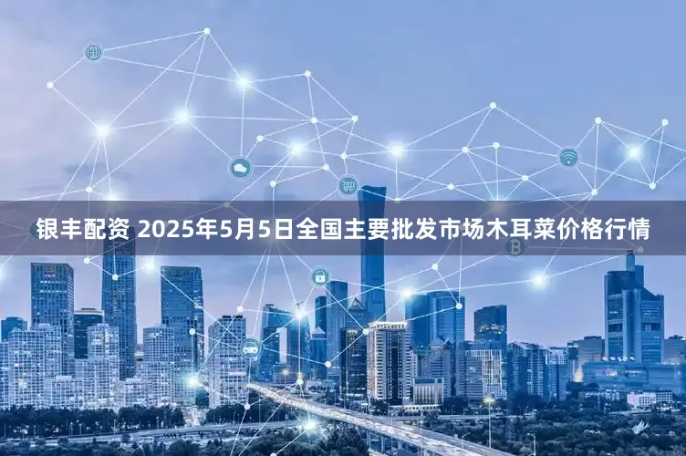 银丰配资 2025年5月5日全国主要批发市场木耳菜价格行情