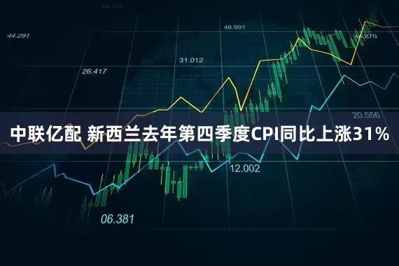 中联亿配 新西兰去年第四季度CPI同比上涨31%