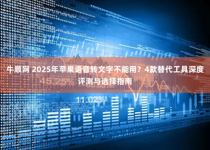 牛顺网 2025年苹果语音转文字不能用?4款替代工具深度评测与选择指南